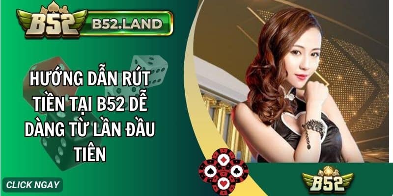 Hướng Dẫn Rút Tiền B52 Dễ Dàng Từ Lần Đầu Tiên 7 huong dan rut tien tai b52 de dang tu lan dau tien