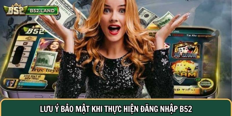 Đăng Nhập B52: 3 Bước Tham Gia Giải Trí Cực Dễ 3 Lưu ý bảo mật khi thực hiện đăng nhập B52